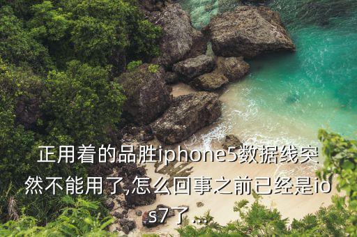 正用著的品勝iphone5數(shù)據(jù)線(xiàn)突然不能用了,怎么回事之前已經(jīng)是ios7了...