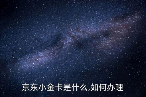 京東小金卡是什么,如何辦理