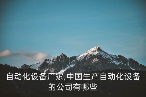 伯安自動化設(shè)備廠家,中國生產(chǎn)自動化設(shè)備的公司有哪些?