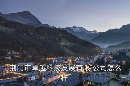  荊門市卓越科技發(fā)展有限 公司怎么樣