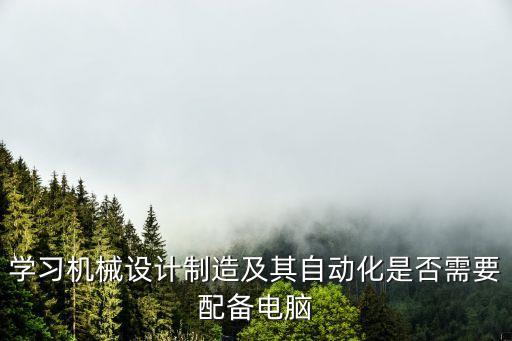 學習機械設計制造及其自動化是否需要配備電腦