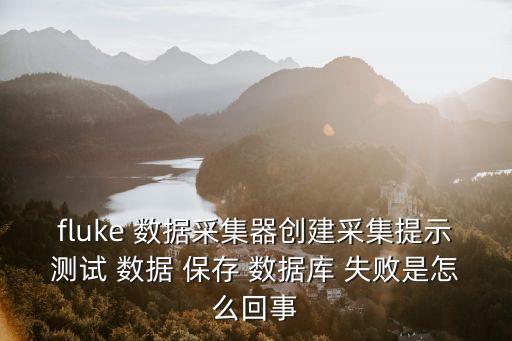 fluke 數(shù)據(jù)采集器創(chuàng)建采集提示測試 數(shù)據(jù) 保存 數(shù)據(jù)庫 失敗是怎么回事