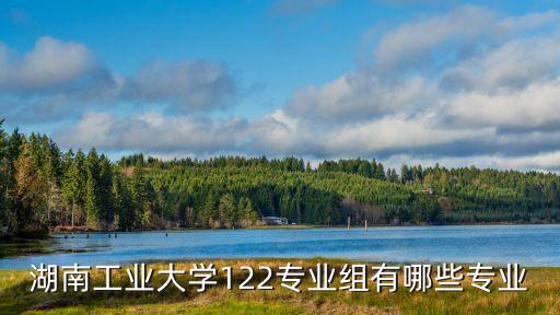 湖南工業(yè)大學(xué)122專(zhuān)業(yè)組有哪些專(zhuān)業(yè)