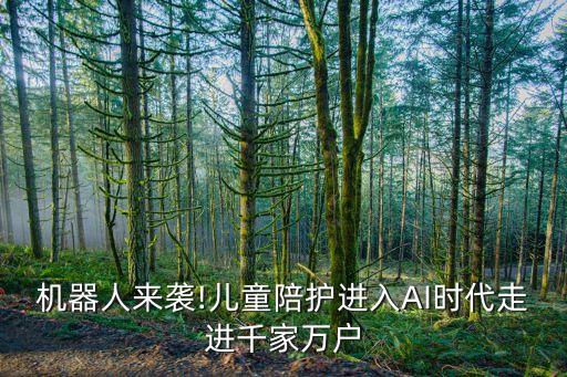 機(jī)器人來(lái)襲!兒童陪護(hù)進(jìn)入AI時(shí)代走進(jìn)千家萬(wàn)戶