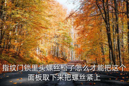 指紋門鎖里頭螺絲松了怎么才能把這個面板取下來把螺絲緊上