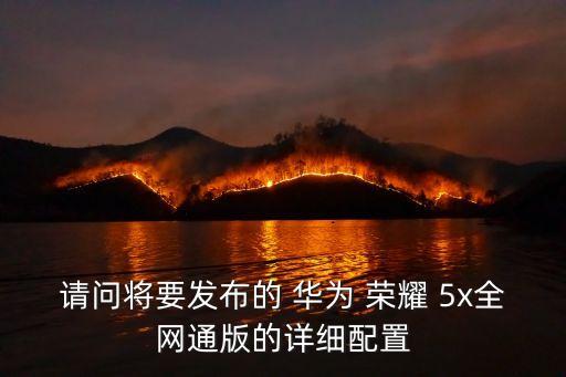 請問將要發(fā)布的 華為 榮耀 5x全網通版的詳細配置