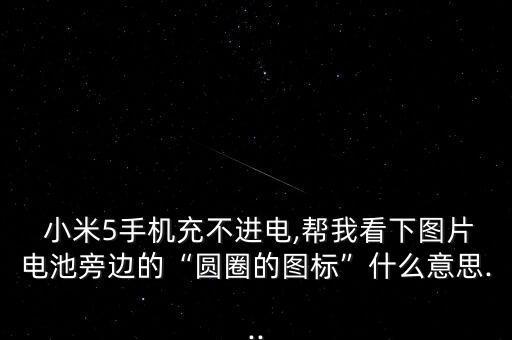  小米5手機(jī)充不進(jìn)電,幫我看下圖片電池旁邊的“圓圈的圖標(biāo)”什么意思...