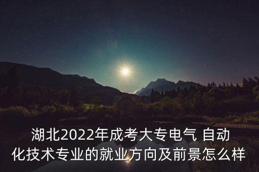  湖北2022年成考大專(zhuān)電氣 自動(dòng)化技術(shù)專(zhuān)業(yè)的就業(yè)方向及前景怎么樣