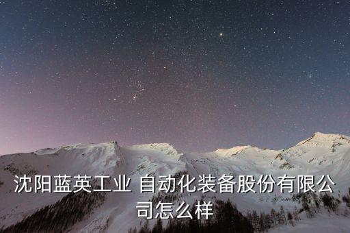 沈陽藍英工業(yè) 自動化裝備股份有限公司怎么樣