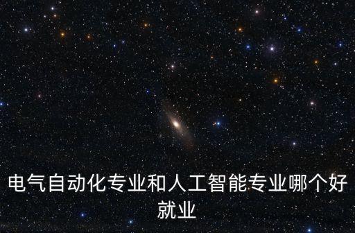 電氣自動(dòng)化專業(yè)和人工智能專業(yè)哪個(gè)好就業(yè)