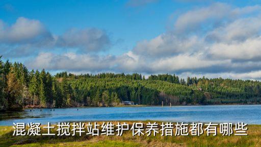 混凝土攪拌站維護(hù)保養(yǎng)措施都有哪些