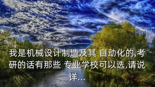 我是機械設計制造及其 自動化的,考研的話有那些 專業(yè)學?？梢赃x,請說詳...