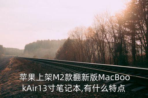  蘋果上架M2款翻新版MacBookAir13寸筆記本,有什么特點(diǎn)