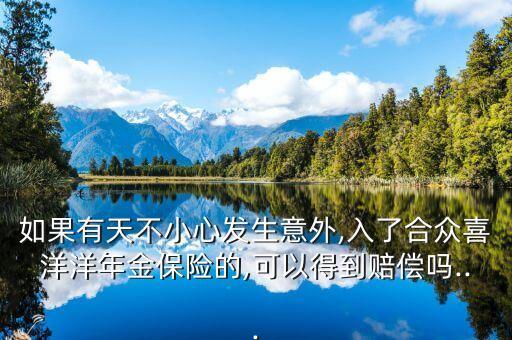 如果有天不小心發(fā)生意外,入了合眾喜洋洋年金保險的,可以得到賠償嗎...