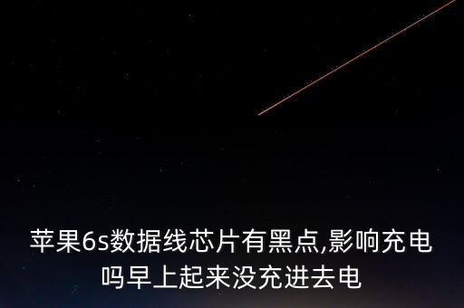 蘋果6s數(shù)據(jù)線芯片有黑點(diǎn),影響充電嗎早上起來(lái)沒(méi)充進(jìn)去電