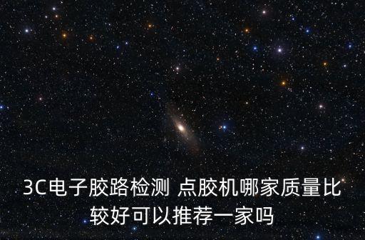 3C電子膠路檢測 點膠機哪家質量比較好可以推薦一家嗎