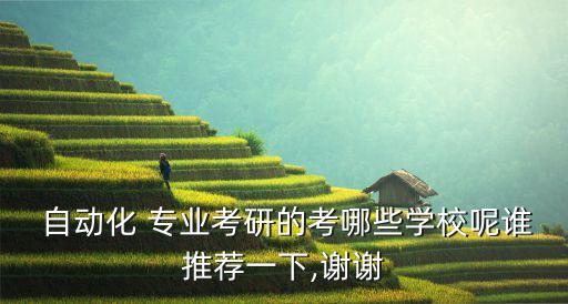  自動化 專業(yè)考研的考哪些學校呢誰推薦一下,謝謝