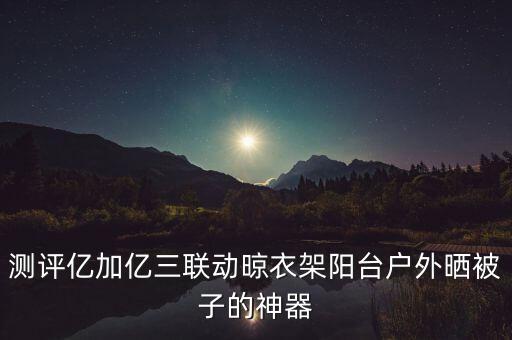 測評億加億三聯(lián)動晾衣架陽臺戶外曬被子的神器