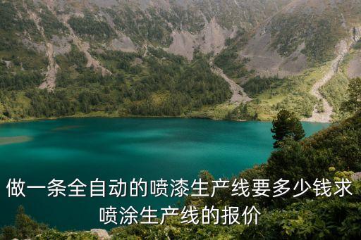 做一條全自動(dòng)的噴漆生產(chǎn)線要多少錢求噴涂生產(chǎn)線的報(bào)價(jià)