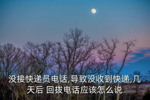 沒接快遞員電話,導(dǎo)致沒收到快遞,幾天后 回?fù)茈娫拺?yīng)該怎么說