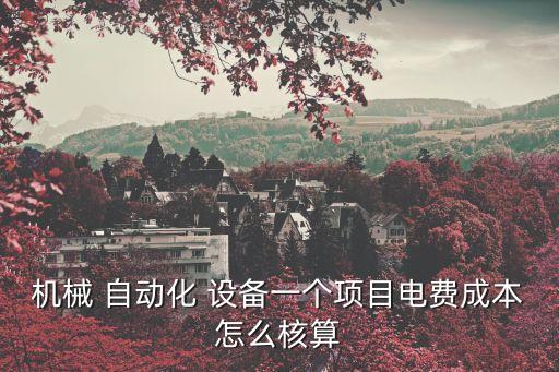 機械 自動化 設(shè)備一個項目電費成本怎么核算