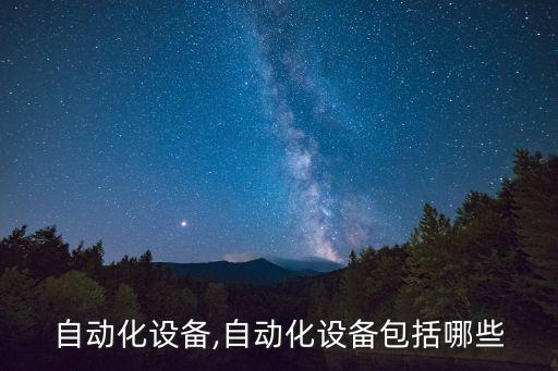 構(gòu)件自動化設(shè)備,自動化設(shè)備包括哪些?