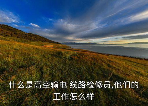 什么是高空輸電 線路檢修員,他們的工作怎么樣