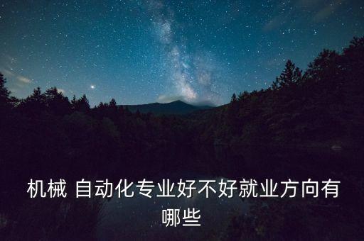  機(jī)械 自動(dòng)化專業(yè)好不好就業(yè)方向有哪些