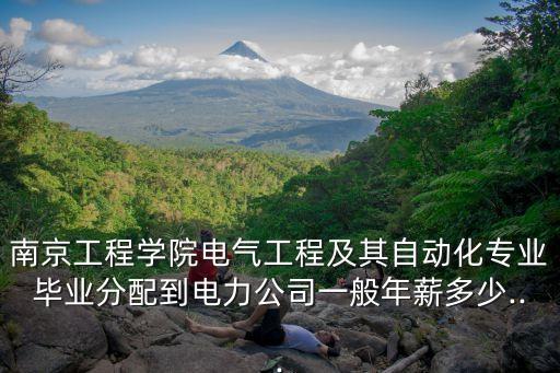 南京工程學(xué)院電氣工程及其自動(dòng)化專業(yè)畢業(yè)分配到電力公司一般年薪多少...