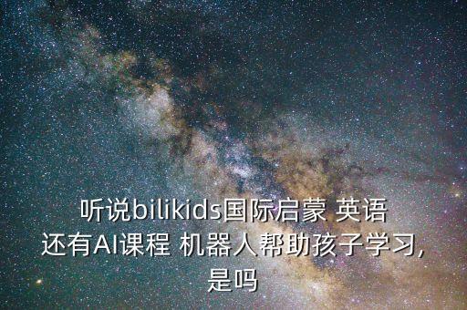 聽說bilikids國際啟蒙 英語還有AI課程 機(jī)器人幫助孩子學(xué)習(xí),是嗎