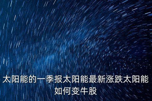 太陽(yáng)能的一季報(bào)太陽(yáng)能最新漲跌太陽(yáng)能如何變牛股