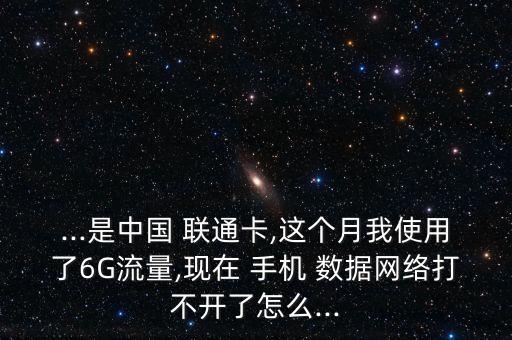 ...是中國(guó) 聯(lián)通卡,這個(gè)月我使用了6G流量,現(xiàn)在 手機(jī) 數(shù)據(jù)網(wǎng)絡(luò)打不開了怎么...