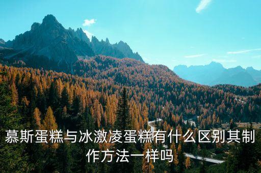 慕斯蛋糕與冰激凌蛋糕有什么區(qū)別其制作方法一樣嗎