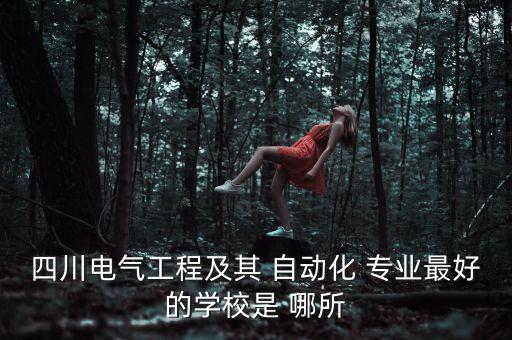 四川電氣工程及其 自動(dòng)化 專業(yè)最好的學(xué)校是 哪所