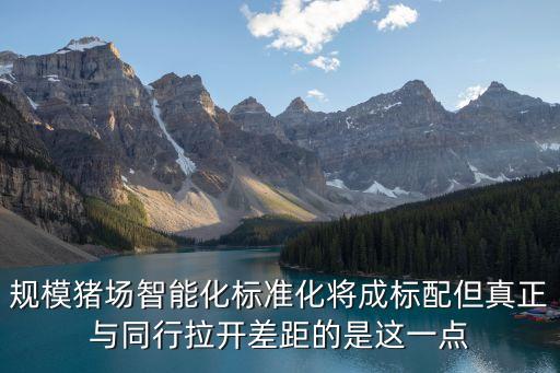 規(guī)模豬場(chǎng)智能化標(biāo)準(zhǔn)化將成標(biāo)配但真正與同行拉開差距的是這一點(diǎn)