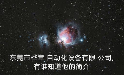 東莞市樺章 自動(dòng)化設(shè)備有限 公司,有誰(shuí)知道他的簡(jiǎn)介