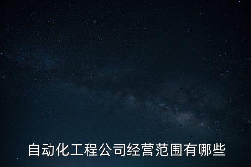  自動(dòng)化工程公司經(jīng)營(yíng)范圍有哪些