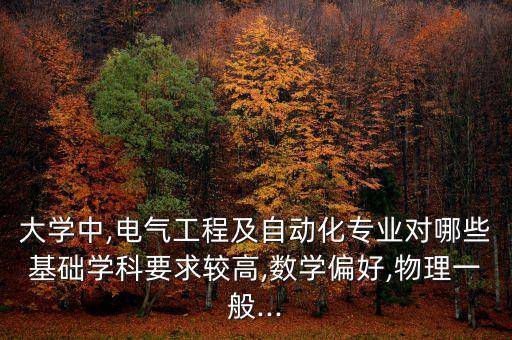 大學中,電氣工程及自動化專業(yè)對哪些基礎學科要求較高,數學偏好,物理一般...