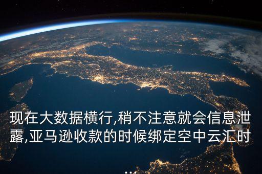 現(xiàn)在大數(shù)據(jù)橫行,稍不注意就會(huì)信息泄露,亞馬遜收款的時(shí)候綁定空中云匯時(shí)...