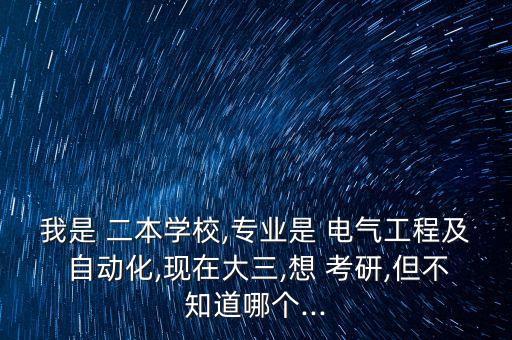 我是 二本學(xué)校,專業(yè)是 電氣工程及 自動(dòng)化,現(xiàn)在大三,想 考研,但不知道哪個(gè)...