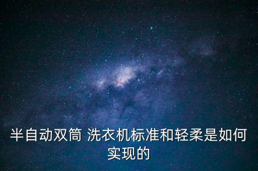 半自動雙筒 洗衣機標準和輕柔是如何實現(xiàn)的