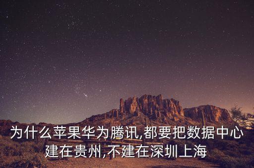 為什么蘋果華為騰訊,都要把數(shù)據(jù)中心建在貴州,不建在深圳上海