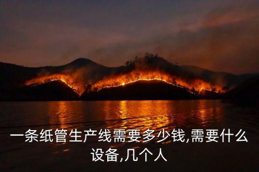 一條紙管生產(chǎn)線需要多少錢,需要什么設備,幾個人