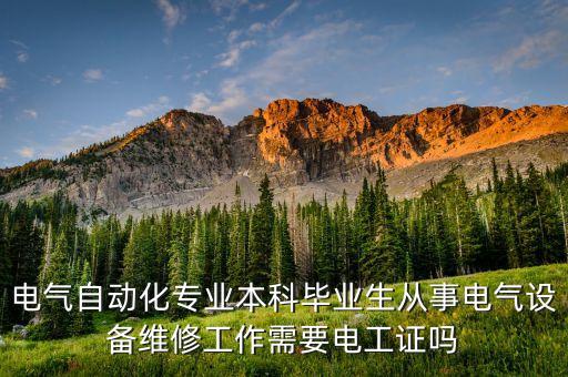 電氣自動化專業(yè)本科畢業(yè)生從事電氣設(shè)備維修工作需要電工證嗎
