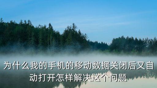 為什么我的手機(jī)的移動(dòng)數(shù)據(jù)關(guān)閉后又自動(dòng)打開(kāi)怎樣解決這個(gè)問(wèn)題
