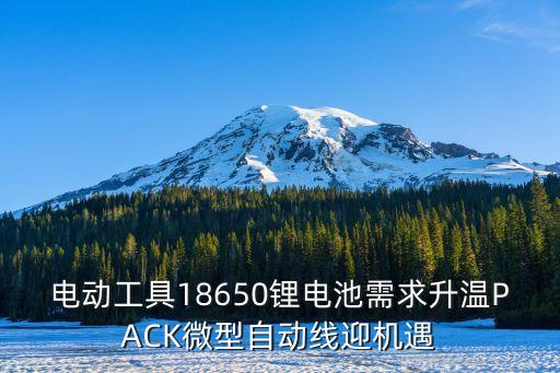 電動工具18650鋰電池需求升溫PACK微型自動線迎機(jī)遇