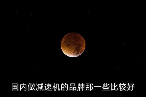 國(guó)內(nèi)做減速機(jī)的品牌那一些比較好