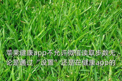 蘋(píng)果健康app不允許微信讀取步數(shù)無(wú)論是通過(guò)“設(shè)置”還是在健康app的...