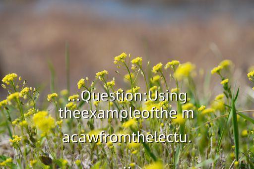 ...Question:Usingtheexampleofthe macawfromthelectu...