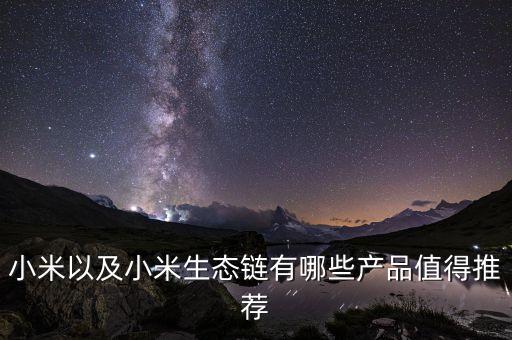 小米以及小米生態(tài)鏈有哪些產(chǎn)品值得推薦